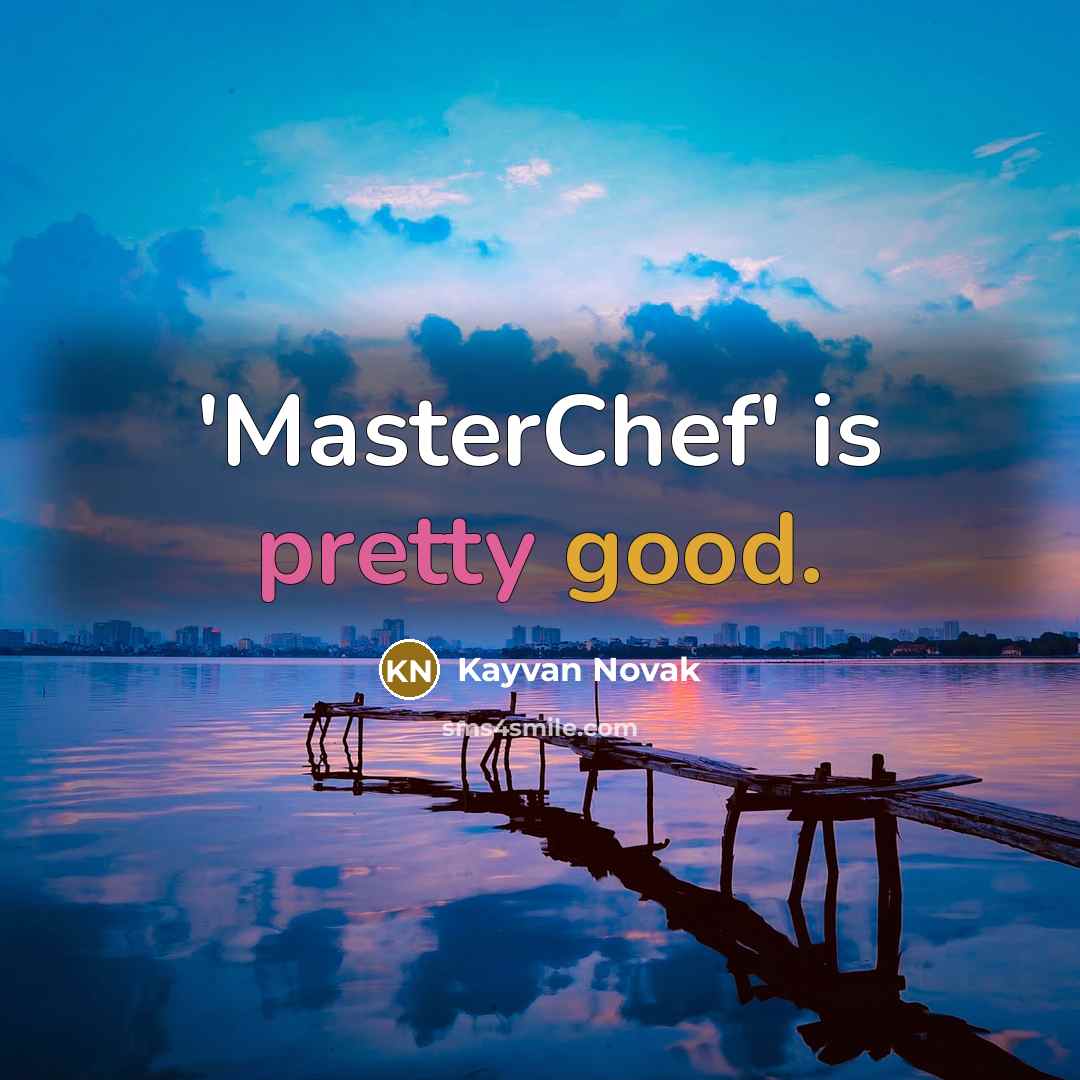 “'MasterChef' is pretty good.…” quote by Kayvan Novak