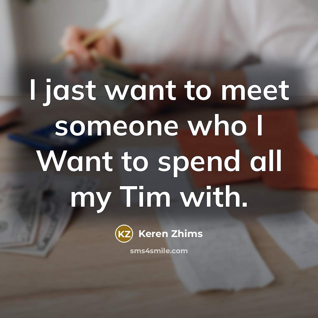 “I jast want to meet someone who I Want to spend all my Tim with.” quote by Keren Zhims