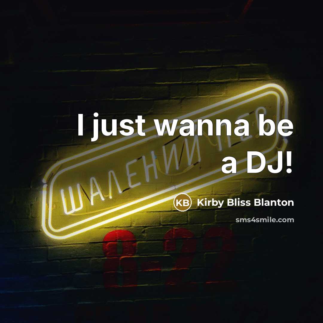 “I just wanna be a DJ!…” quote by Kirby Bliss Blanton
