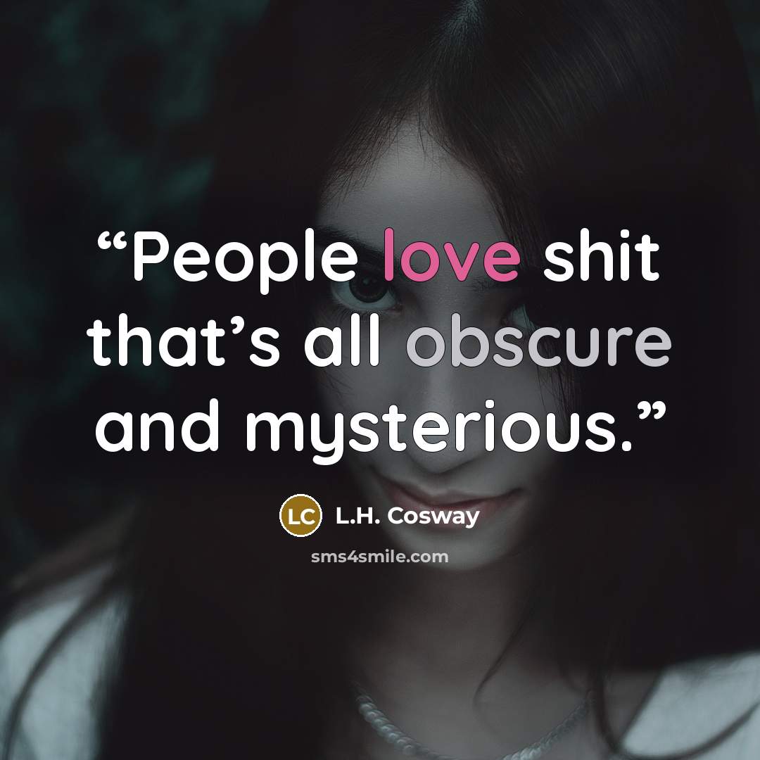“People love shit that’s all obscure and mysterious.” quote by L.H. Cosway