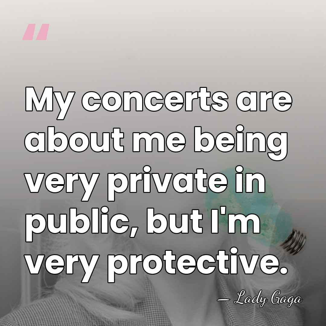 My concerts are about me being very private in public, but I'm&hellip; - Lady Gaga