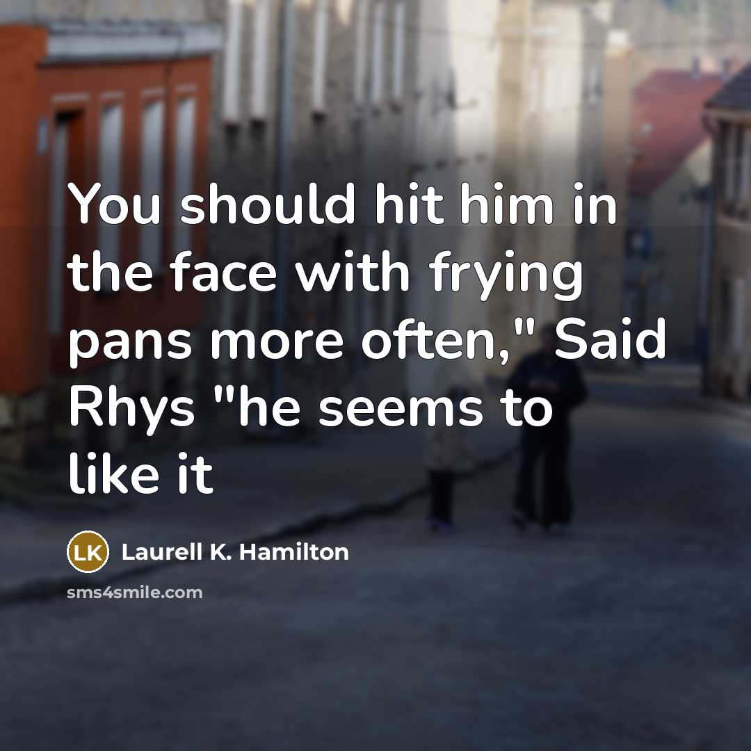 “You should hit him in the face with frying pans…” quote by Laurell K. Hamilton