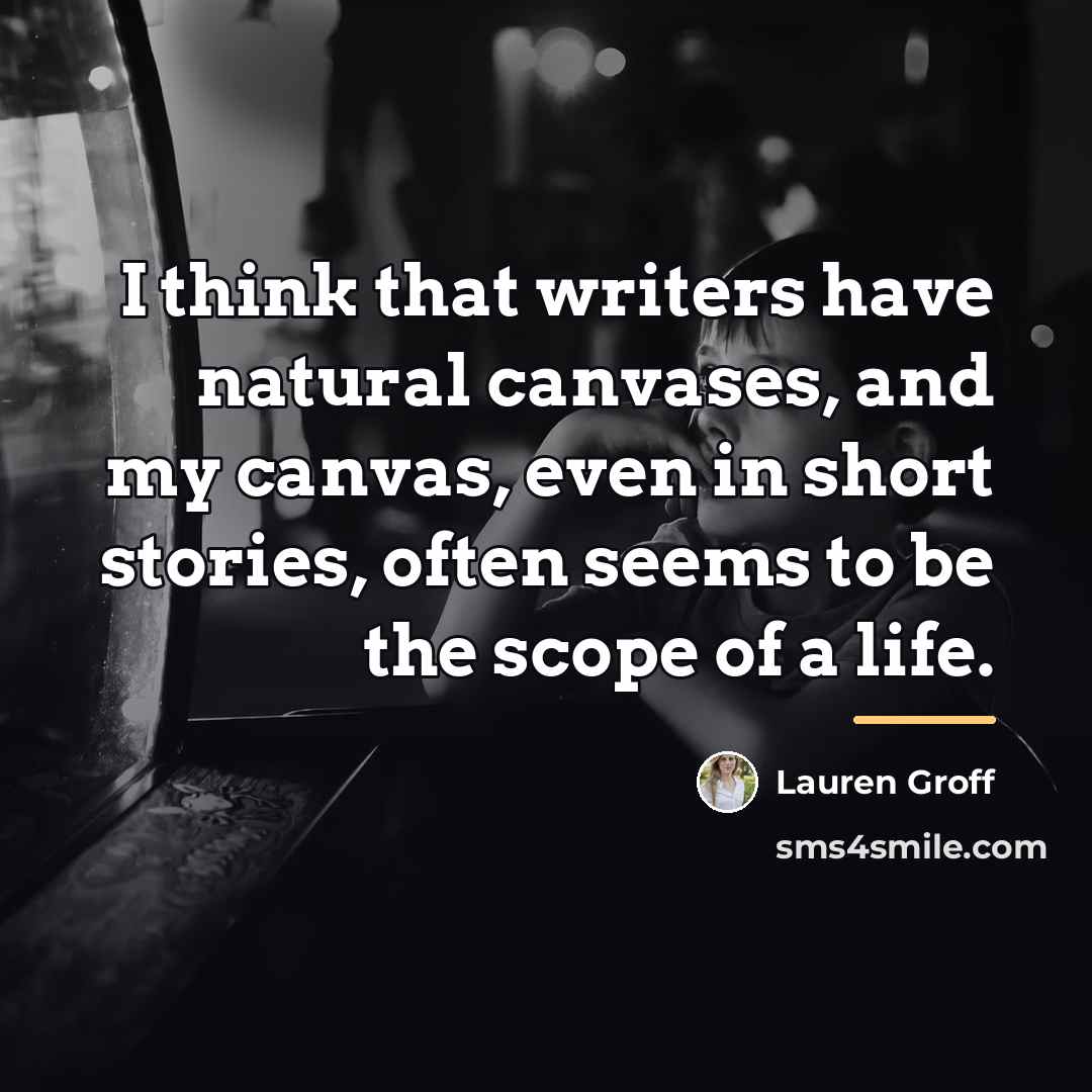 “I think that writers have natural canvases, and my canvas,…” quote by Lauren Groff