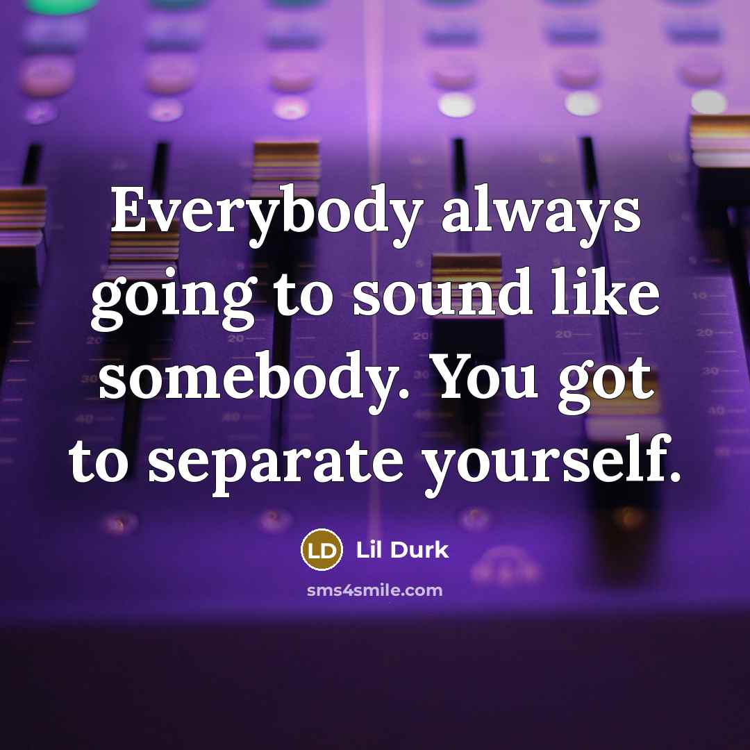 “Everybody always going to sound like somebody. You got to…” quote by Lil Durk