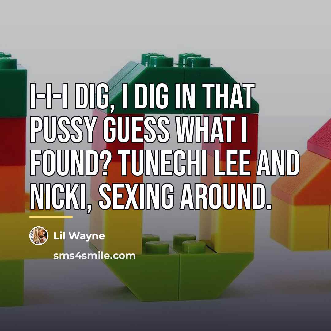“I-I-I dig, I dig in that pussy guess what I…” quote by Lil Wayne