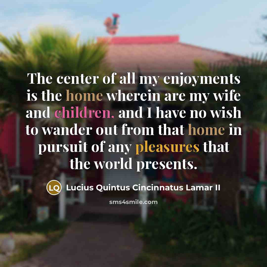 “The center of all my enjoyments is the home wherein…” quote by Lucius Quintus Cincinnatus Lamar II