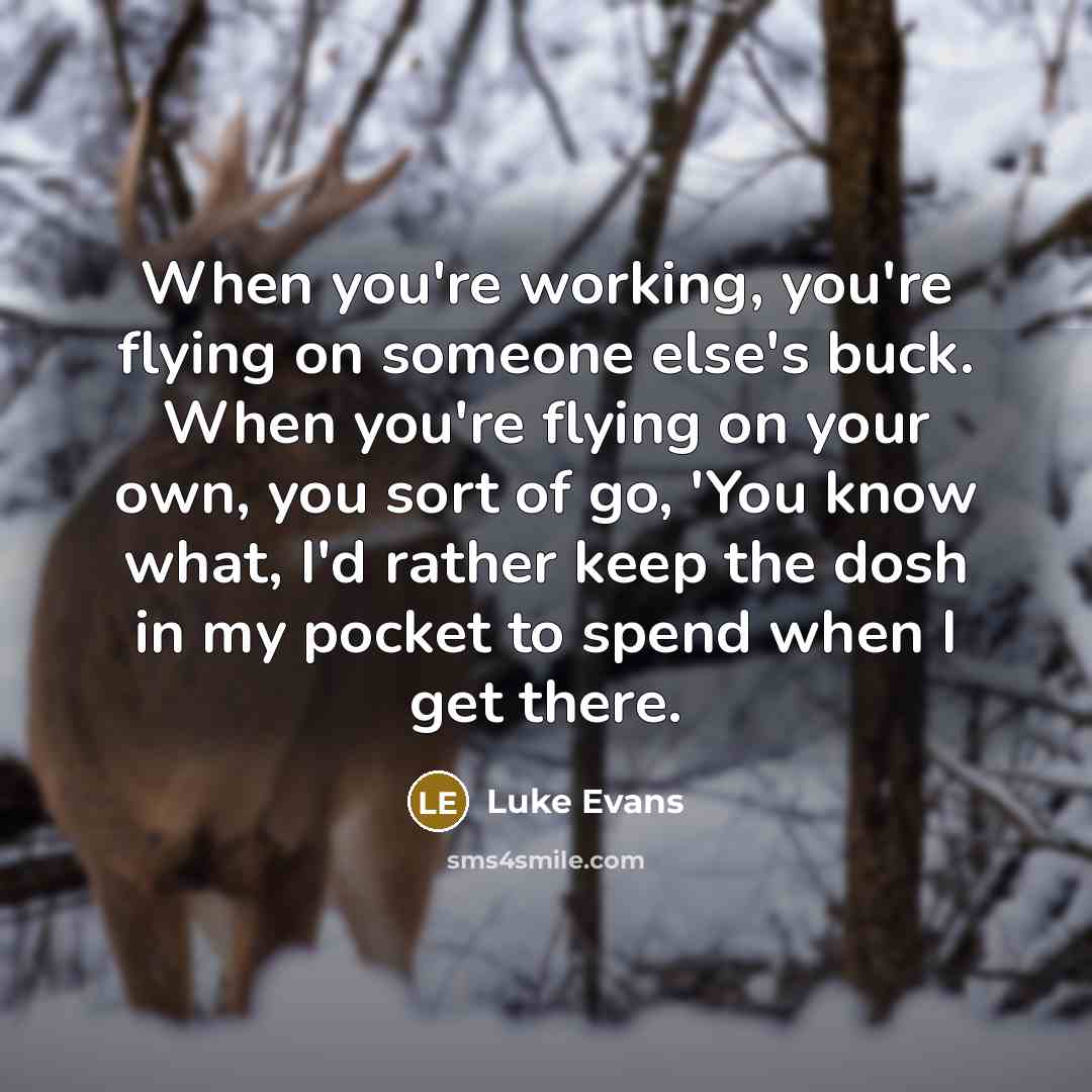 “When you're working, you're flying on someone else's buck. When…” quote by Luke Evans