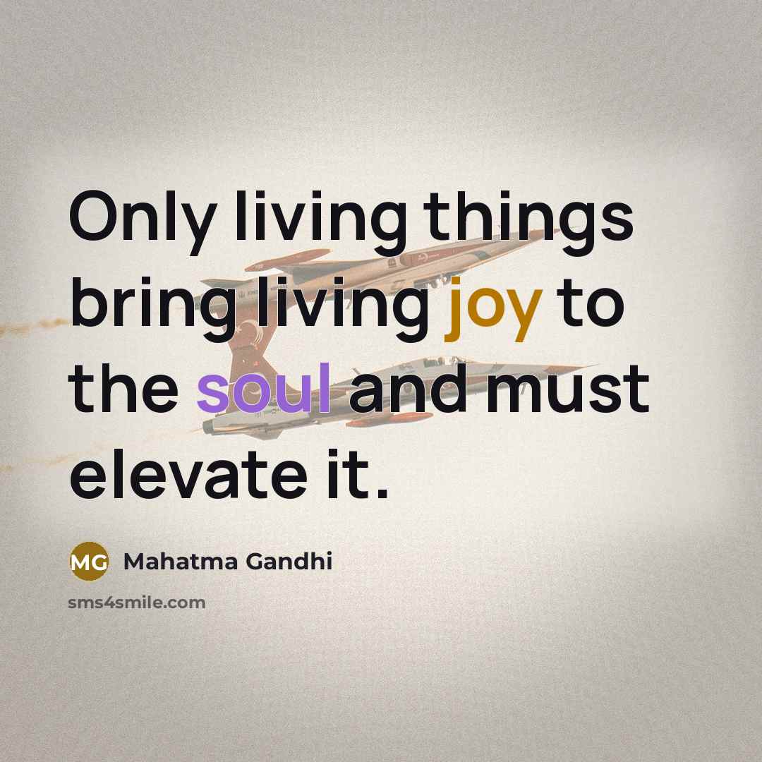 “Only living things bring living joy to the soul and…” quote by Mahatma Gandhi