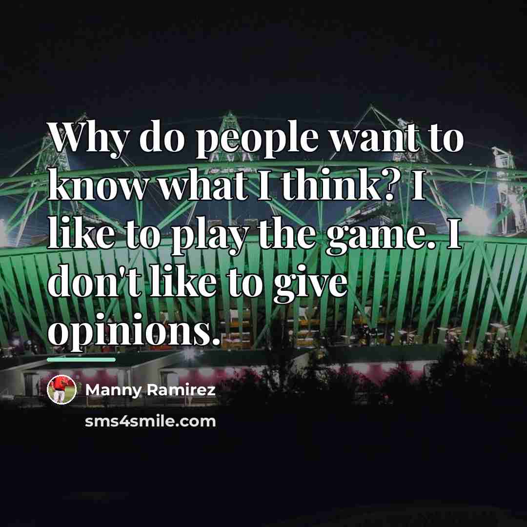 “Why do people want to know what I think? I…” quote by Manny Ramirez
