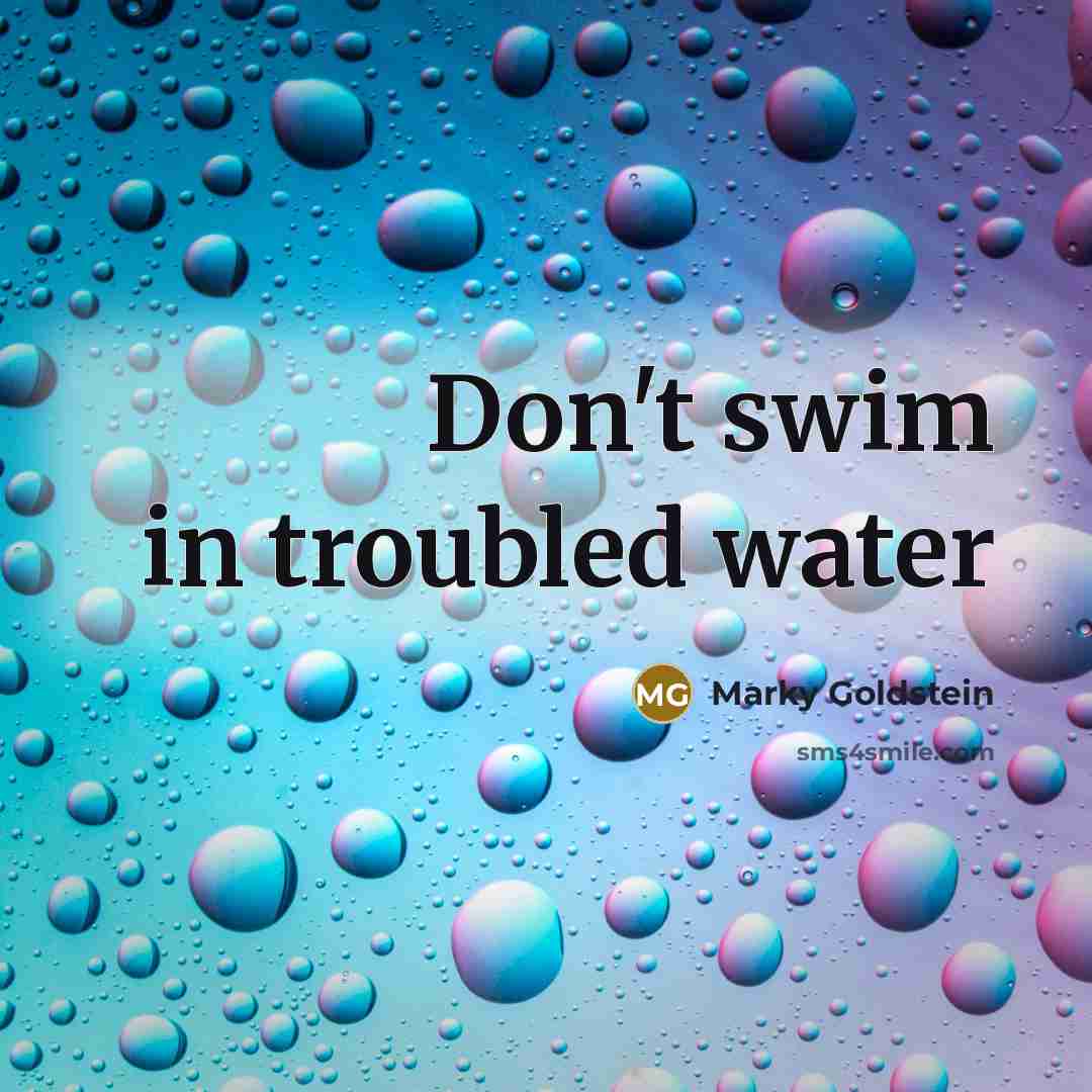 “Don't swim in troubled water…” quote by Marky Goldstein