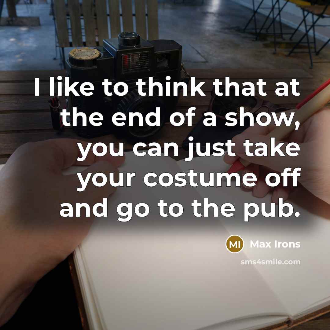 “I like to think that at the end of a show, you can just take your costume off and go to the pub.” quote by Max Irons