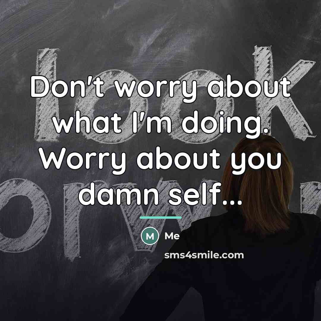 “Don't worry about what I'm doing. Worry about you damn…” quote by Me