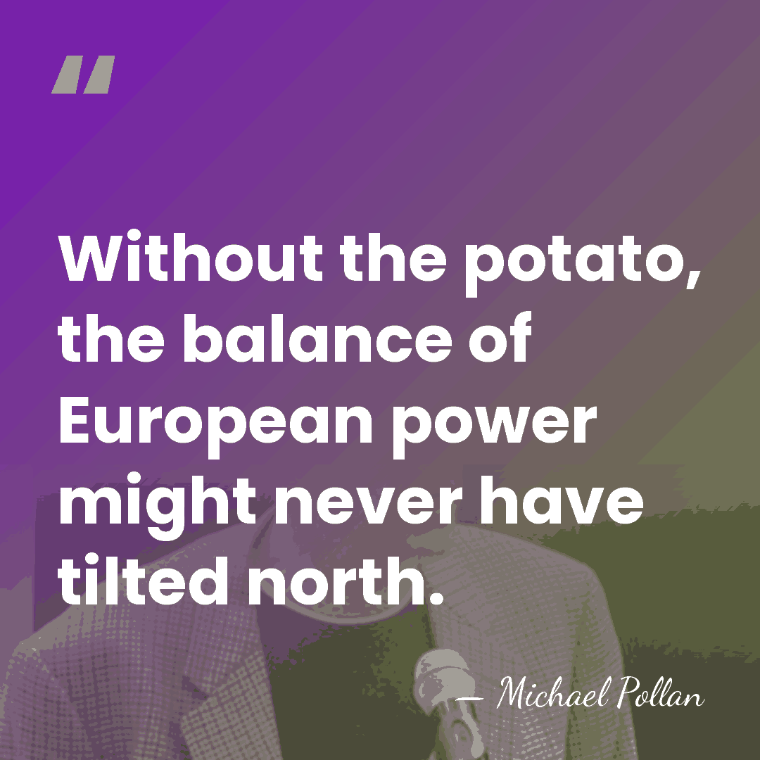 Without the potato, the balance of European power might never have tilted&hellip; - Michael Pollan