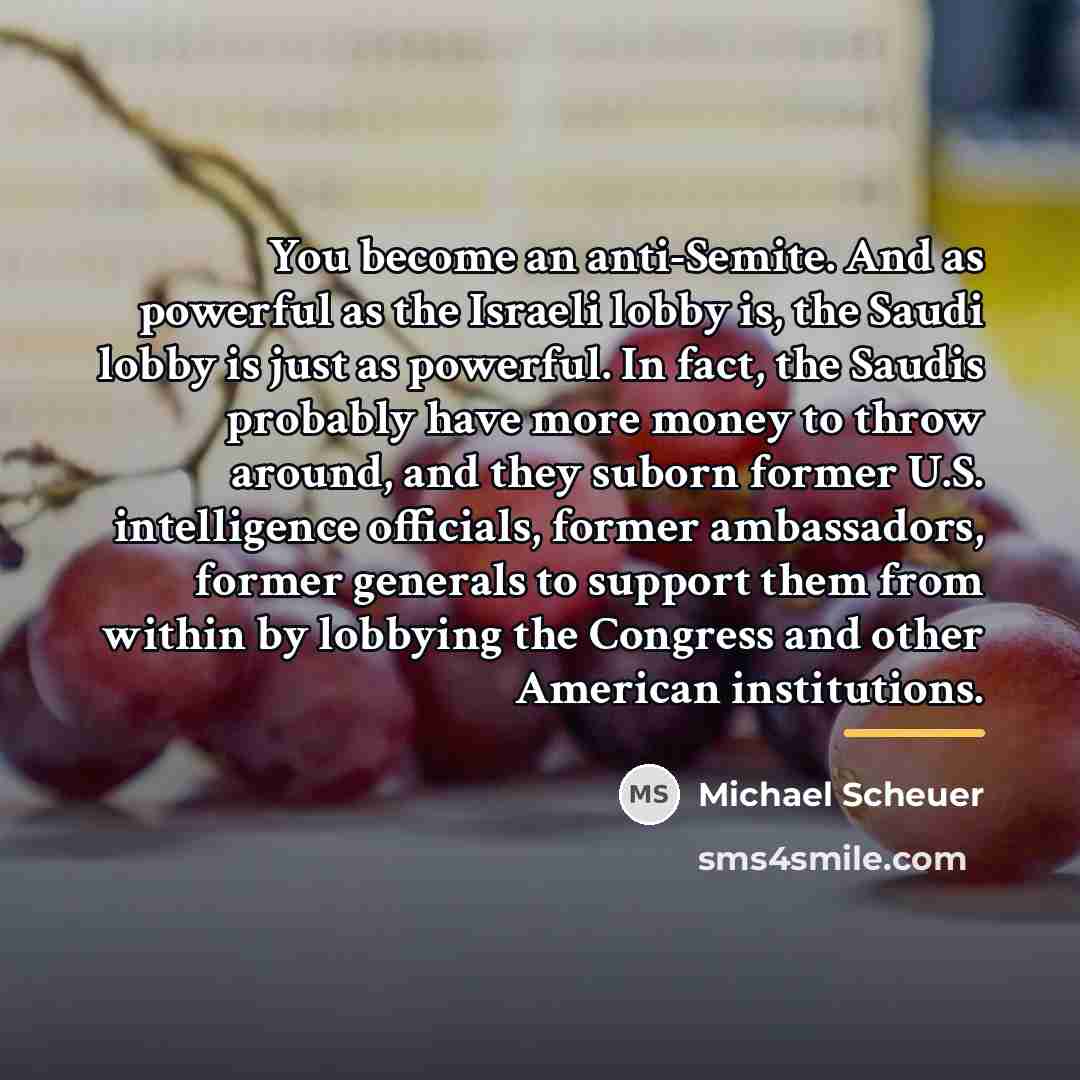 “You become an anti-Semite. And as powerful as the Israeli…” quote by Michael Scheuer