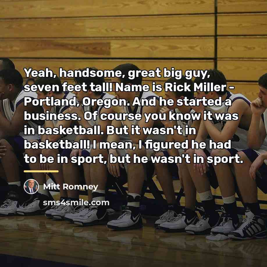 “Yeah, handsome, great big guy, seven feet tall! Name is…” quote by Mitt Romney