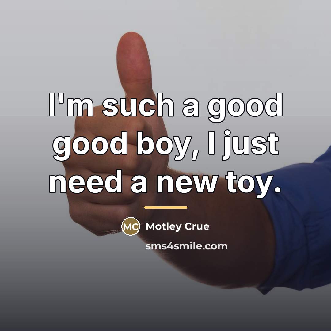 “I'm such a good good boy, I just need a…” quote by Motley Crue