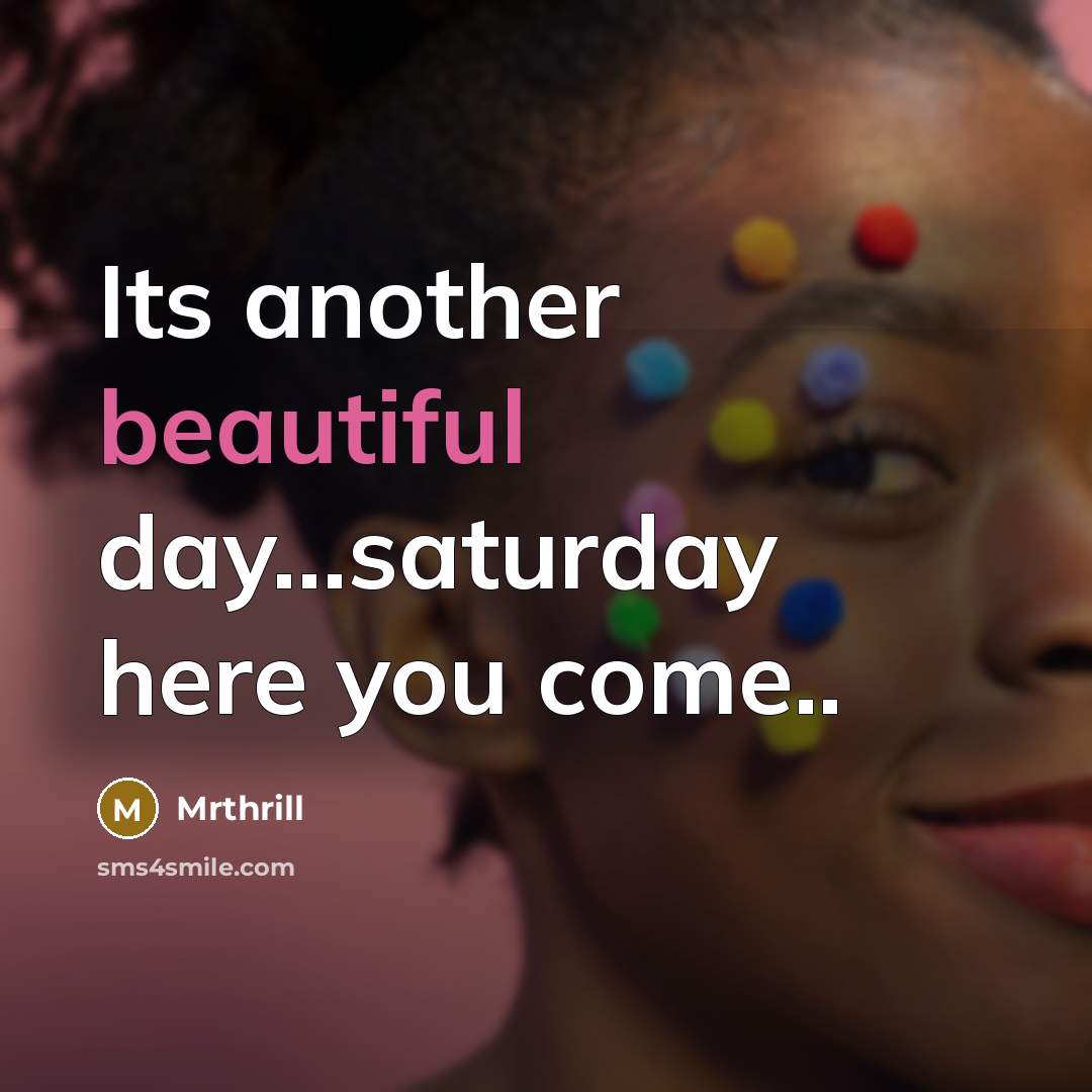 “Its another beautiful day...saturday here you come..” quote by Mrthrill