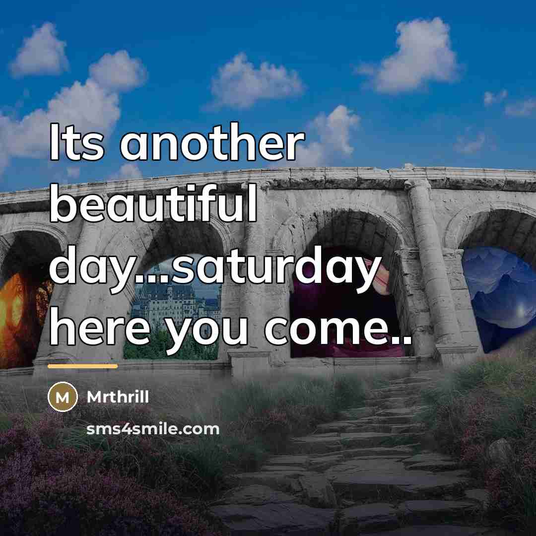“Its another beautiful day...saturday here you come..…” quote by Mrthrill