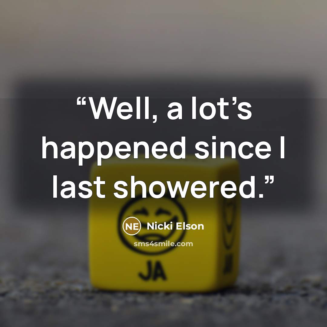 “Well, a lot’s happened since I last showered.” quote by Nicki Elson