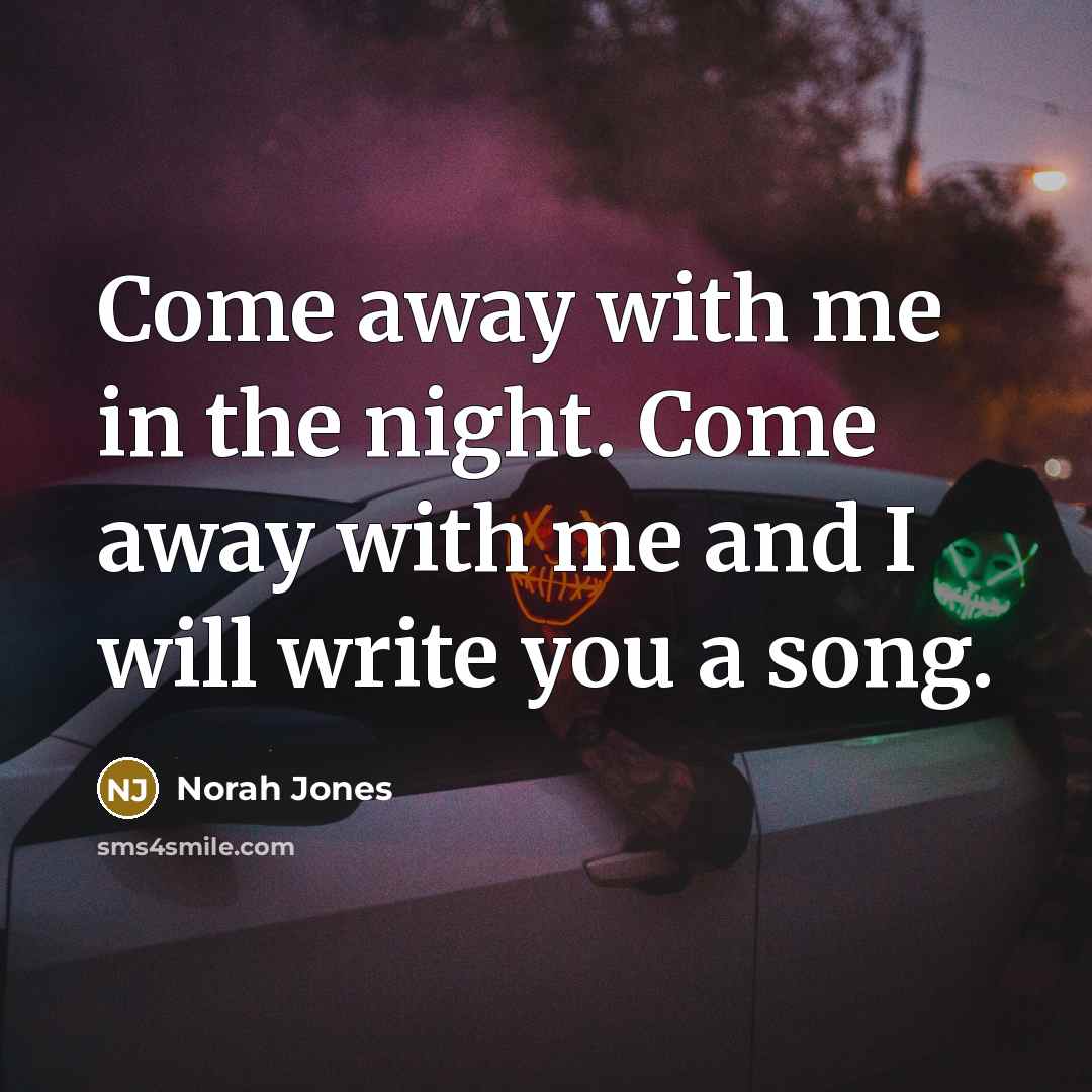 “Come away with me in the night. Come away with…” quote by Norah Jones