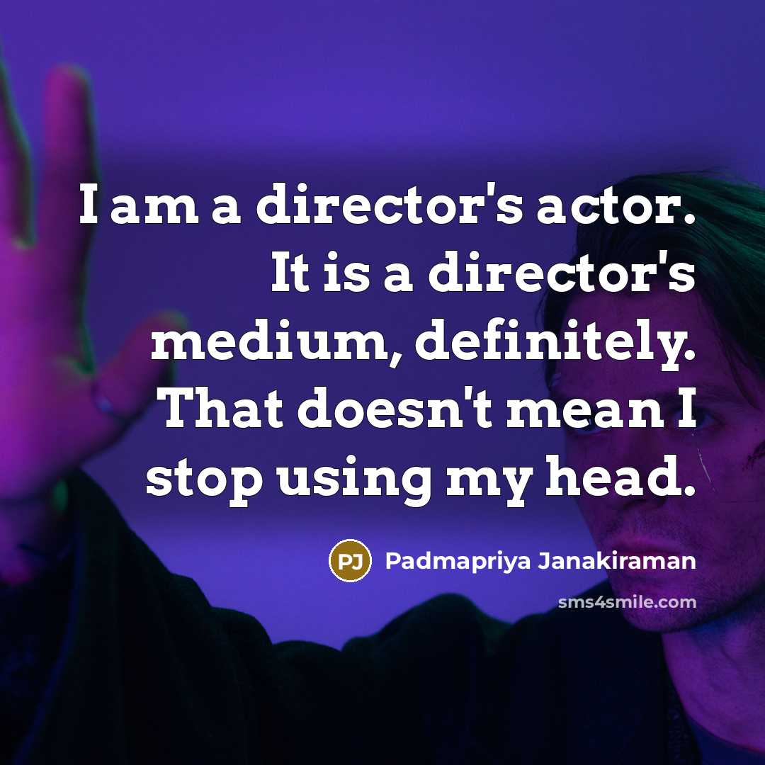 “I am a director's actor. It is a director's medium,…” quote by Padmapriya Janakiraman