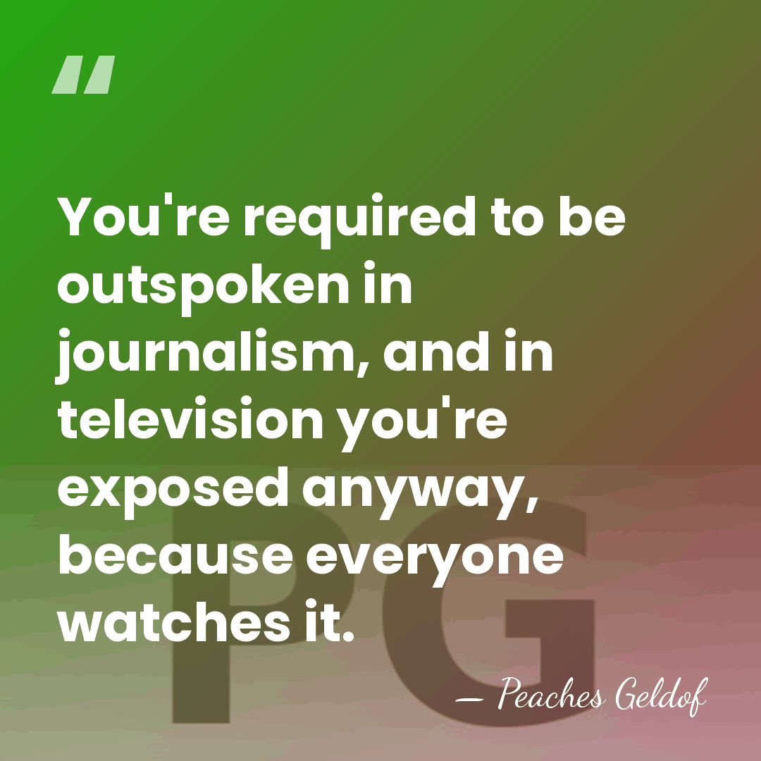 You're required to be outspoken in journalism, and in television you're exposed&hellip; - Peaches Geldof