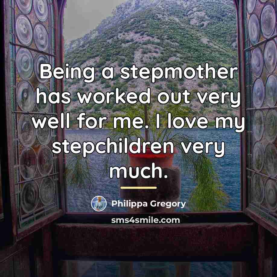 “Being a stepmother has worked out very well for me.…” quote by Philippa Gregory