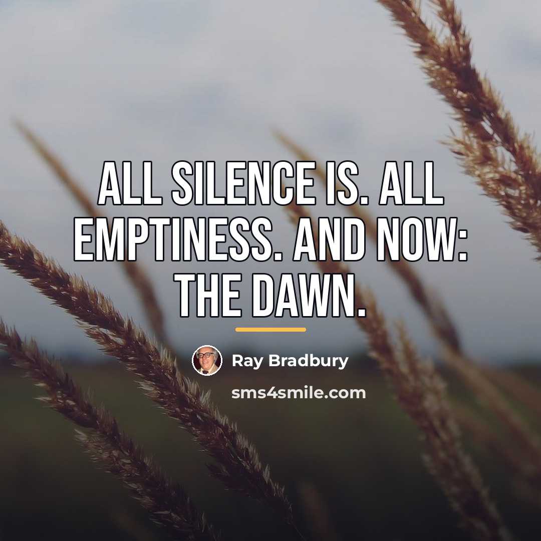 “All silence is. All emptiness. And now: The dawn.…” quote by Ray Bradbury