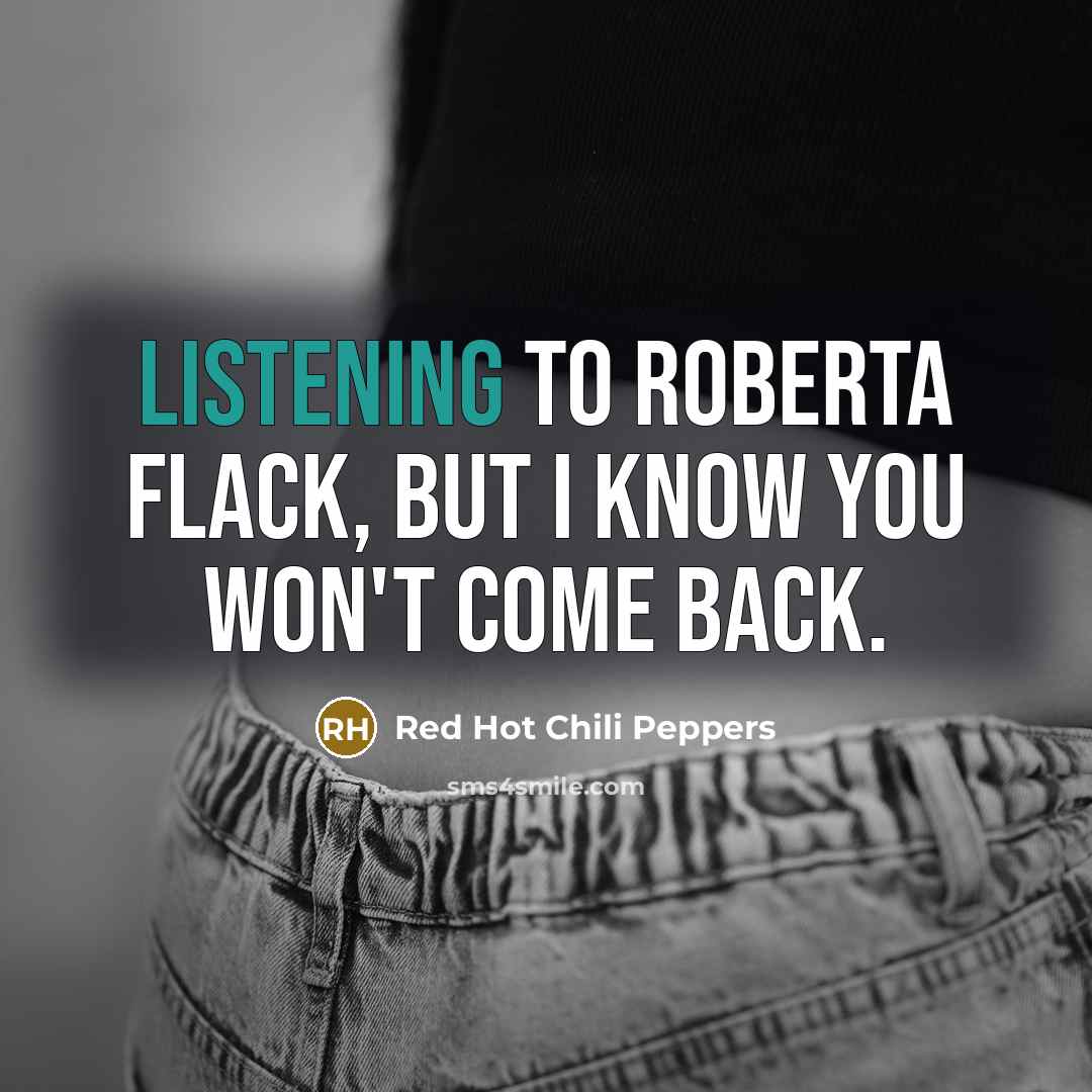 “Listening to Roberta Flack, but I know you won't come…” quote by Red Hot Chili Peppers