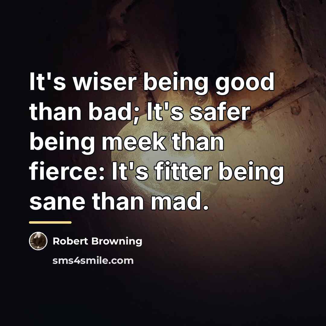“It's wiser being good than bad; It's safer being meek…” quote by Robert Browning