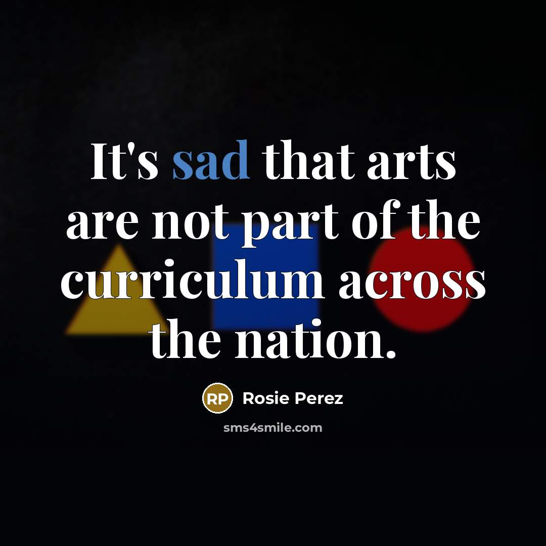 “It's sad that arts are not part of the curriculum…” quote by Rosie Perez