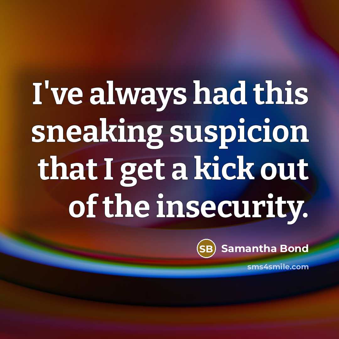 “I've always had this sneaking suspicion that I get a…” quote by Samantha Bond