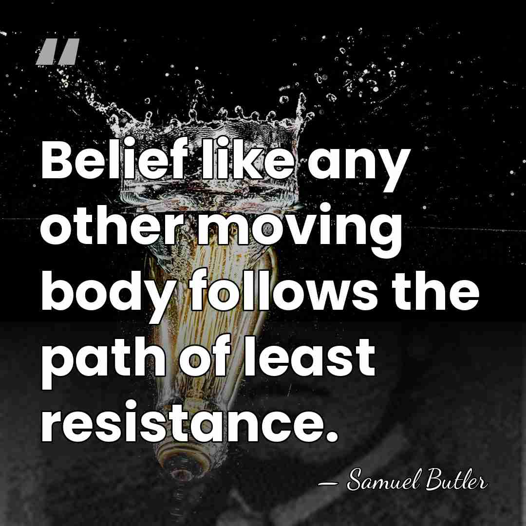 Belief like any other moving body follows the path of least resistance. - Samuel Butler