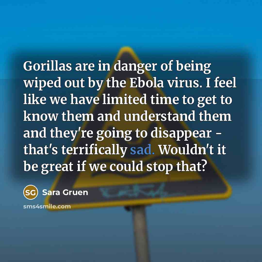 “Gorillas are in danger of being wiped out by the…” quote by Sara Gruen