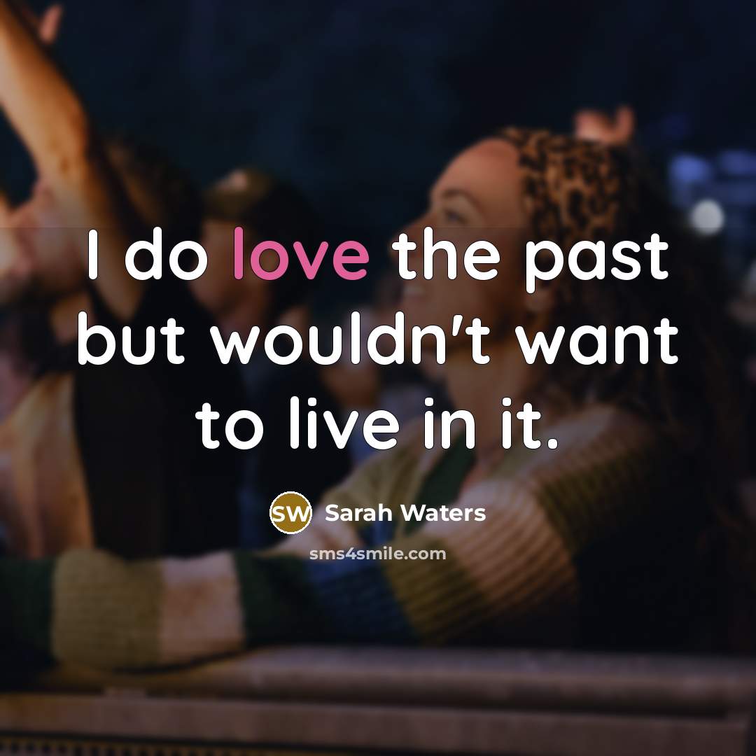 “I do love the past but wouldn't want to live…” quote by Sarah Waters
