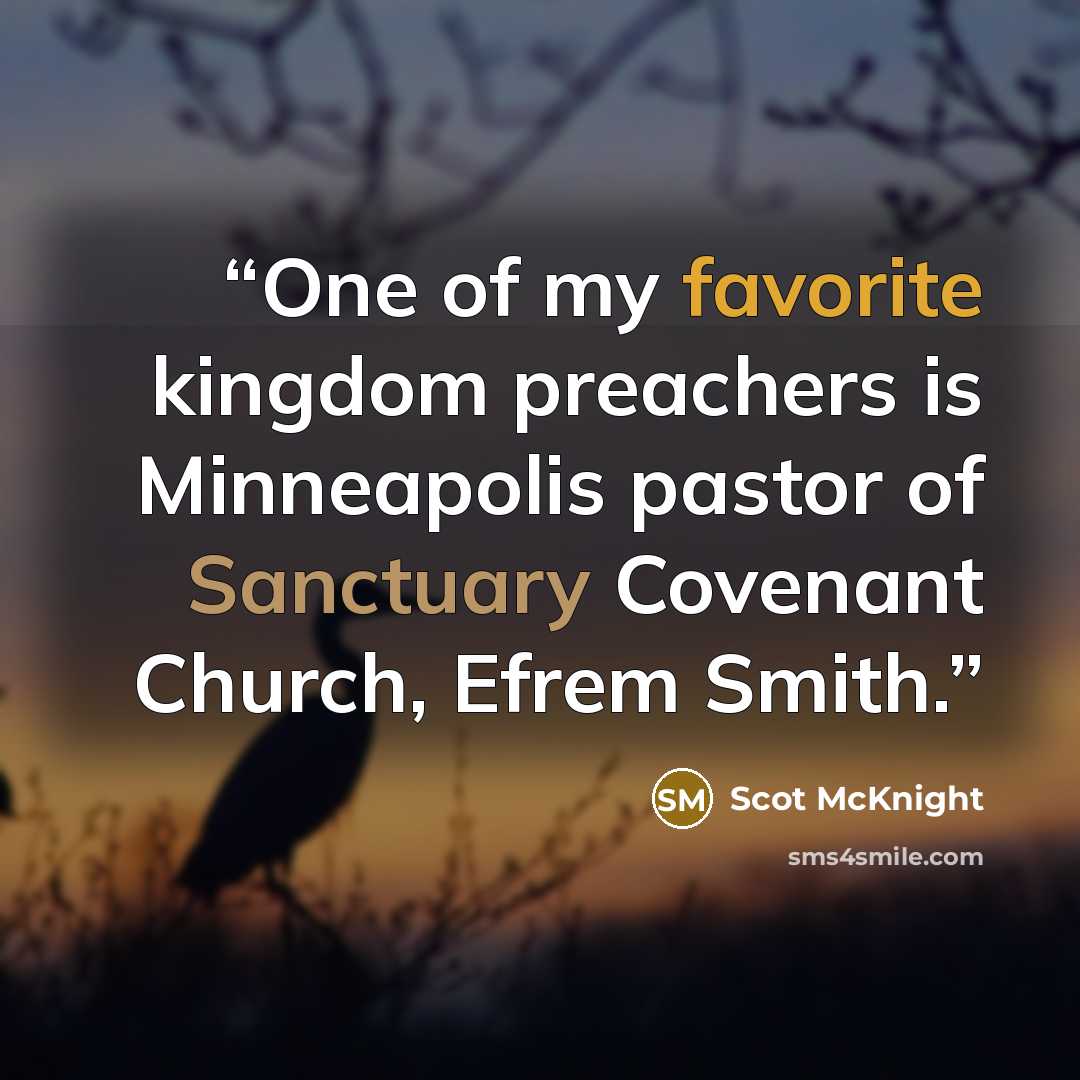 “One of my favorite kingdom preachers is Minneapolis pastor of Sanctuary Covenant Church, Efrem Smith.” quote by Scot McKnight