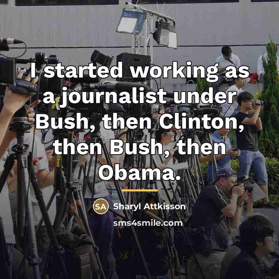 “I started working as a journalist under Bush, then Clinton,…” quote by Sharyl Attkisson