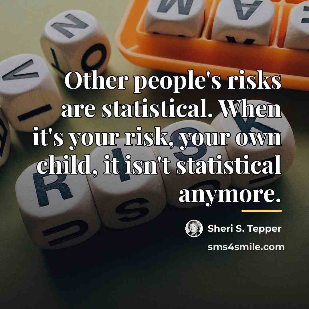 “Other people's risks are statistical. When it's your risk, your…” quote by Sheri S. Tepper