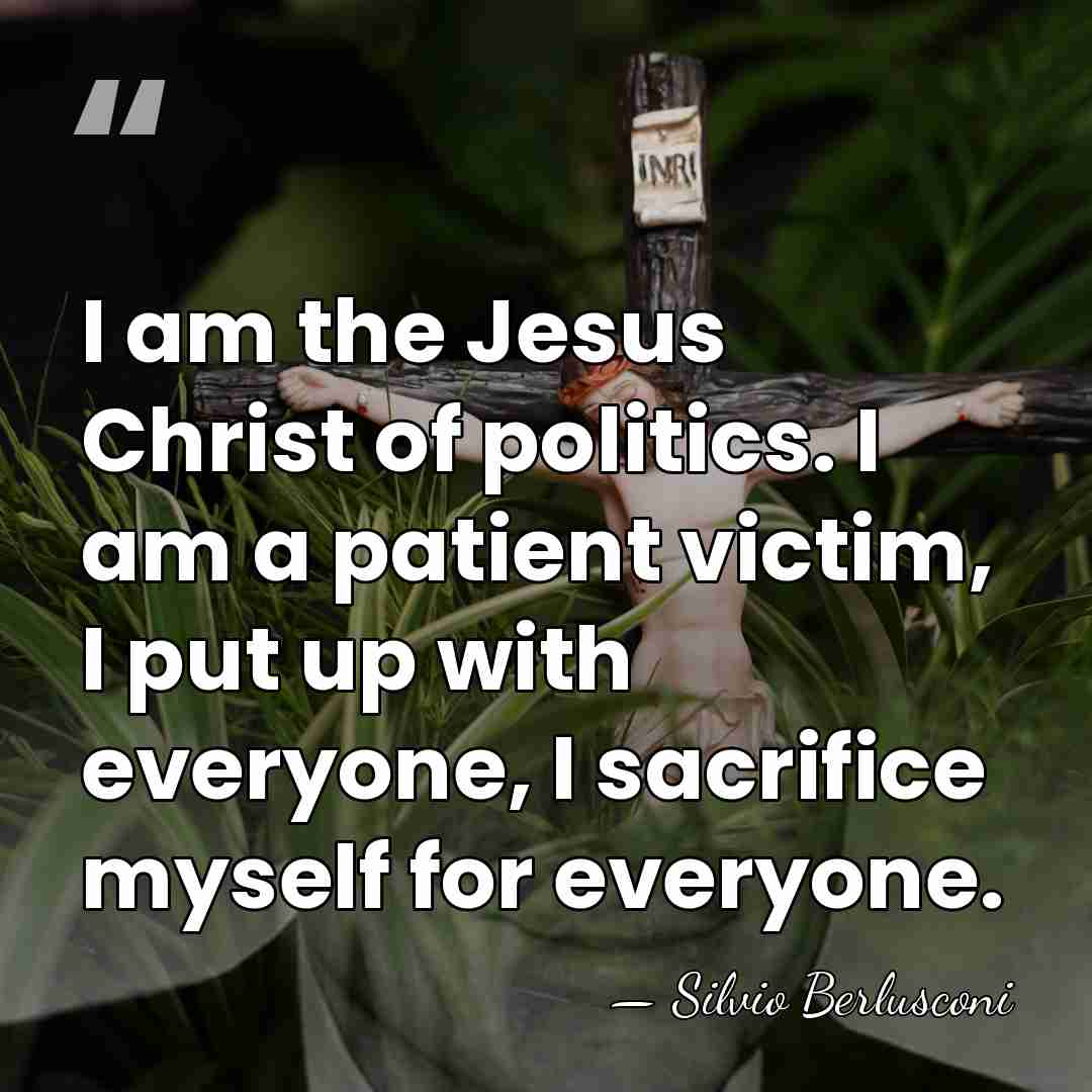 I am the Jesus Christ of politics. I am a patient victim,&hellip; - Silvio Berlusconi