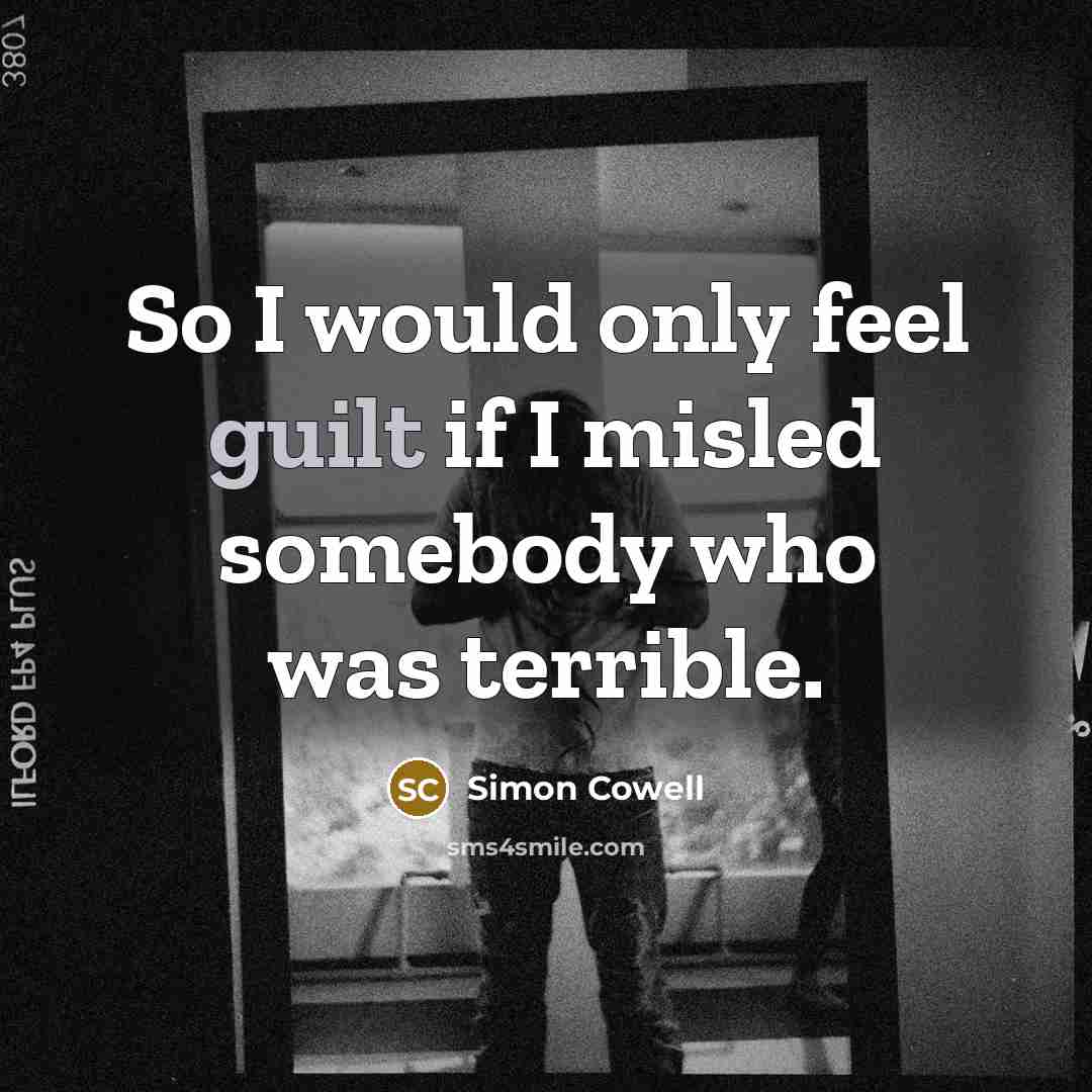“So I would only feel guilt if I misled somebody…” quote by Simon Cowell