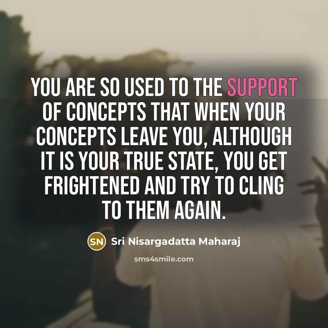 “You are so used to the support of concepts that…” quote by Sri Nisargadatta Maharaj
