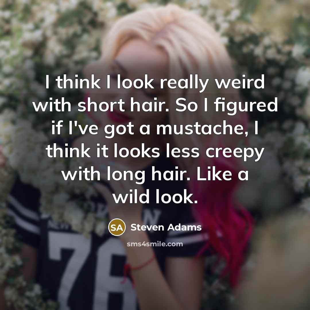 “I think I look really weird with short hair. So I figured if I've got a mustache, I think it looks less creepy with long hair. Like a wild look.” quote by Steven Adams
