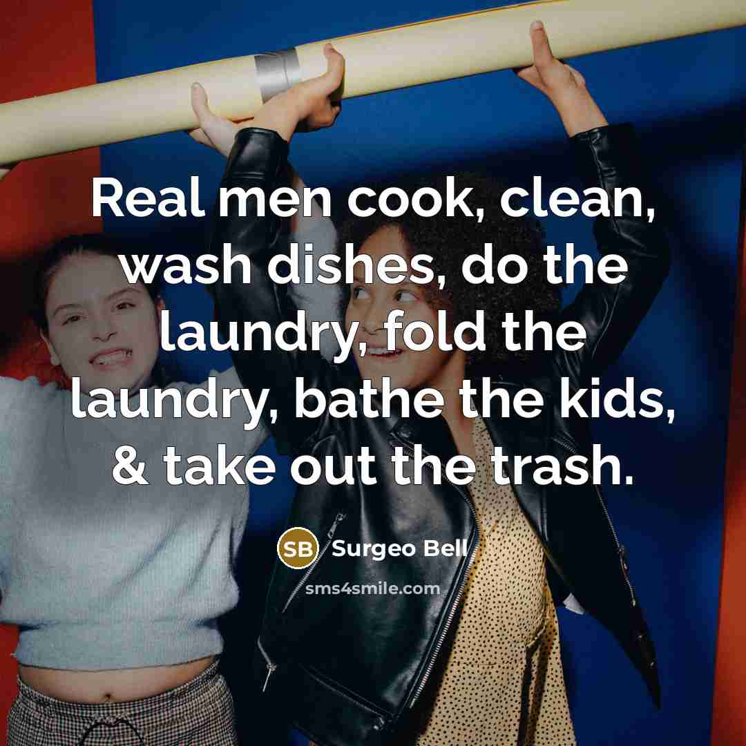 “Real men cook, clean, wash dishes, do the laundry, fold…” quote by Surgeo Bell