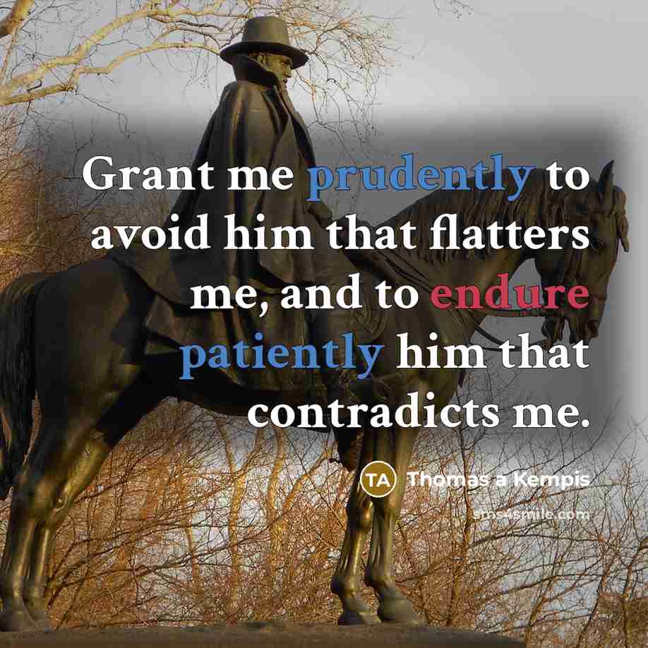 “Grant me prudently to avoid him that flatters me, and to endure patiently him that contradicts me.” quote by Thomas a Kempis