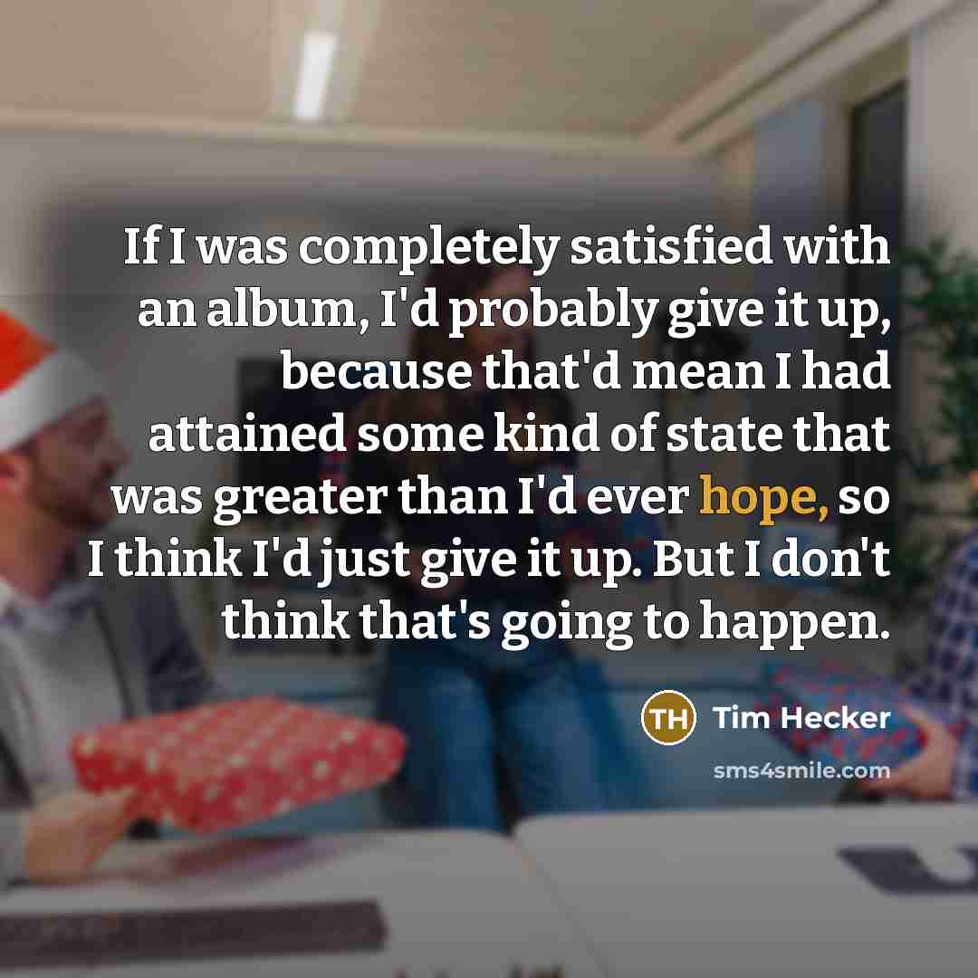 “If I was completely satisfied with an album, I'd probably…” quote by Tim Hecker