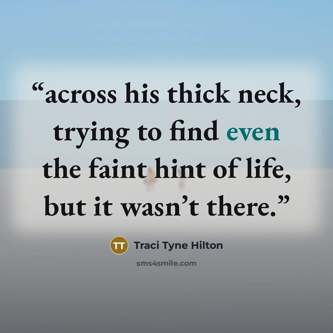 “across his thick neck, trying to find even the faint hint of life, but it wasn’t there.” quote by Traci Tyne Hilton