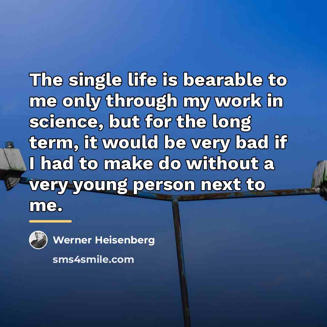 “The single life is bearable to me only through my…” quote by Werner Heisenberg