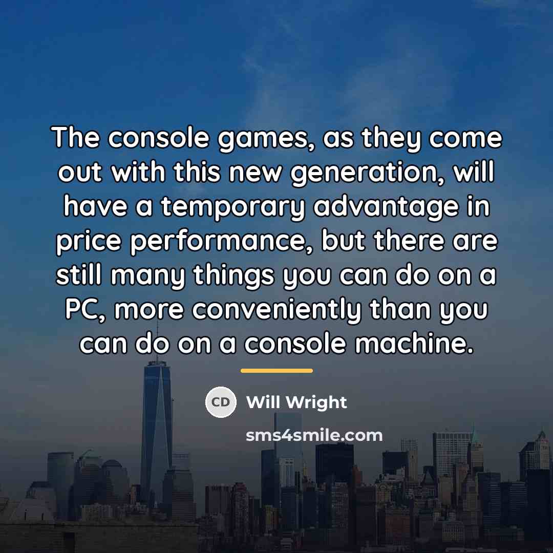 “The console games, as they come out with this new…” quote by Will Wright