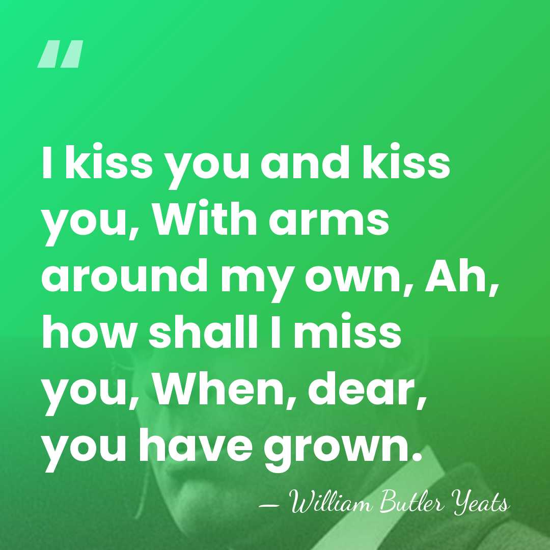 I kiss you and kiss you, With arms around my own, Ah,&hellip; - William Butler Yeats