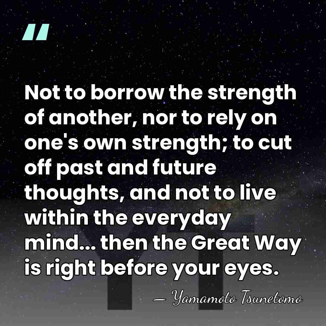 Not to borrow the strength of another, nor to rely on one's&hellip; - Yamamoto Tsunetomo